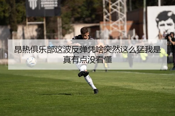 昂热俱乐部这波反弹凭啥突然这么猛我是真有点没看懂 - leyu
