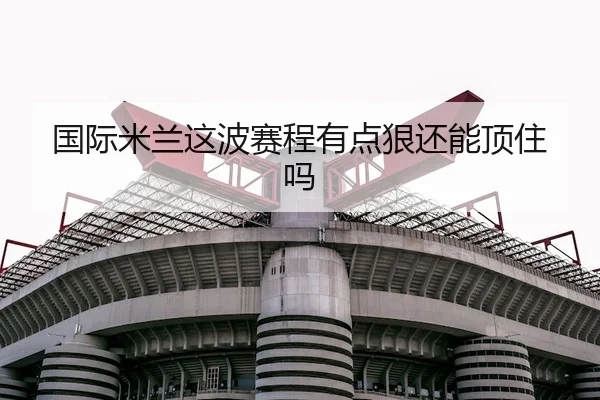 国际米兰这波赛程有点狠还能顶住吗