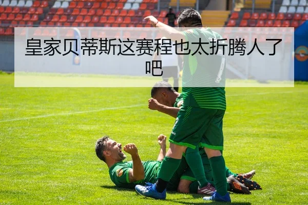 皇家贝蒂斯这赛程也太折腾人了吧