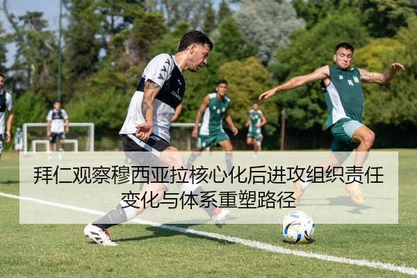 拜仁观察穆西亚拉核心化后进攻组织责任变化与体系重塑路径 | leyu
