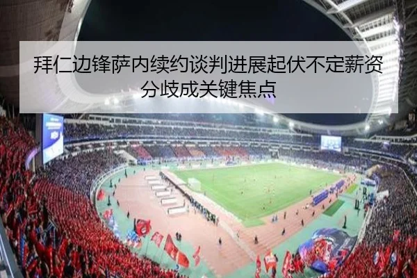 拜仁边锋萨内续约谈判进展起伏不定薪资分歧成关键焦点 - leyu